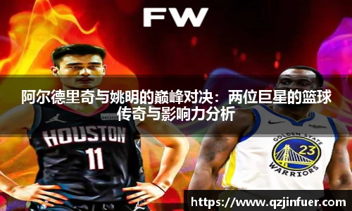 阿尔德里奇与姚明的巅峰对决：两位巨星的篮球传奇与影响力分析