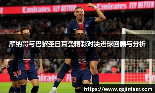 摩纳哥与巴黎圣日耳曼精彩对决进球回顾与分析